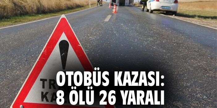 Otobüs kazası: 8 ölü 26 yaralı