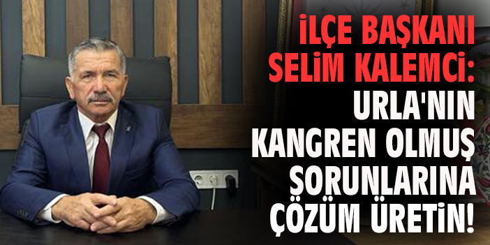 İlçe Başkanı Kalemci: Urla'nın kangren olmuş sorunlarına çözüm üretin