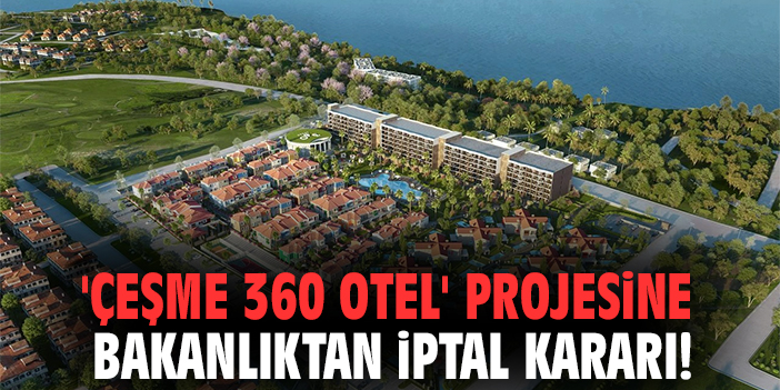 'Çeşme 360 Otel' Projesine Bakanlıktan İptal Kararı