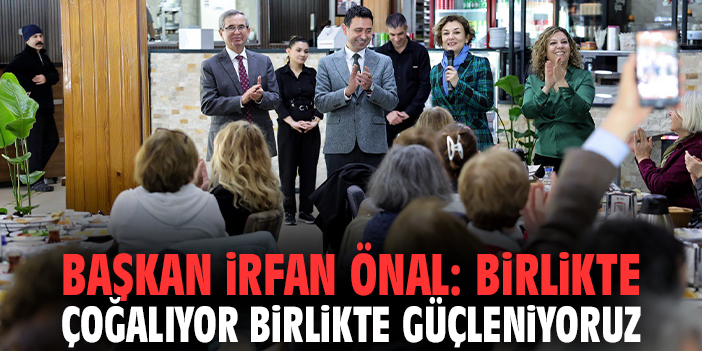 Başkan İrfan Önal: Birlikte çoğalıyor birlikte güçleniyoruz