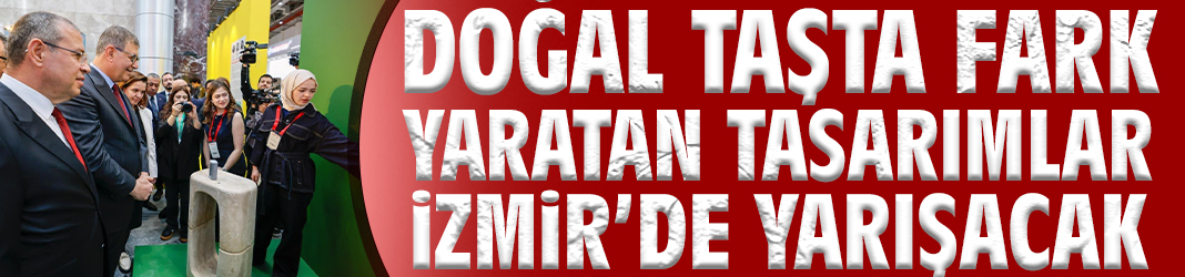 Doğal taşta fark yaratan tasarımlar İzmir’de yarışacak