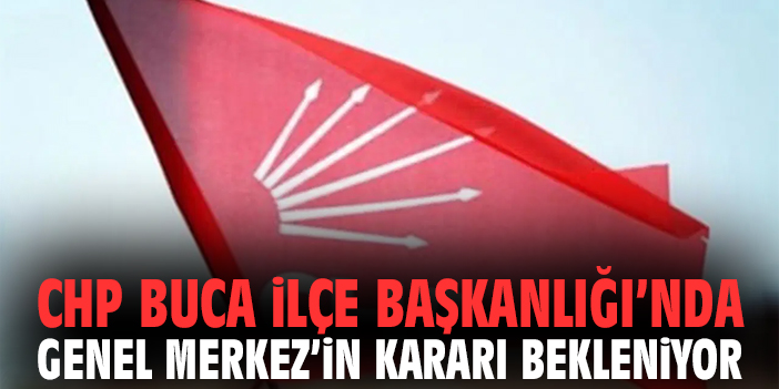 CHP Buca İlçe Başkanlığı'nda Genel Merkez’in kararı bekleniyor