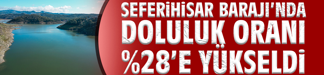 Seferihisar Barajı’nda doluluk oranı yüzde 28’e yükseldi