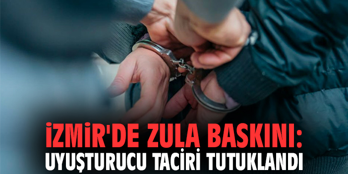 İzmir'de zula baskını: Uyuşturucu taciri tutuklandı