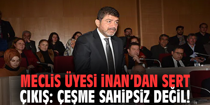 Meclis Üyesi İnan’dan Sert Çıkış: Çeşme Sahipsiz Değil!