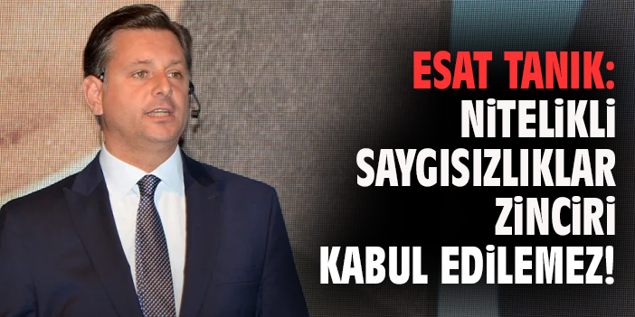 Esat Tanık: Nitelikli Saygısızlıklar Zinciri Kabul Edilemez