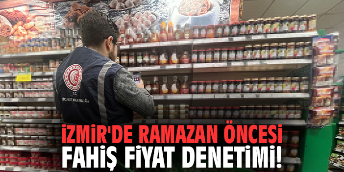 İzmir'de Ramazan öncesi fahiş fiyat denetimi