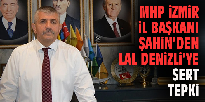 MHP İzmir İl Başkanı Şahin’den Lal Denizli’ye Sert Tepki