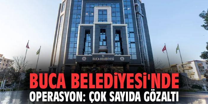 Buca Belediyesi'nde Operasyon: Çok sayıda gözaltı