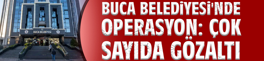 Buca Belediyesi'nde Operasyon: Çok sayıda gözaltı
