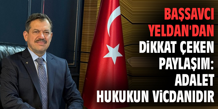 Başsavcı Yeldan'dan Dikkat Çeken Paylaşım: Adalet Hukukun Vicdanıdır