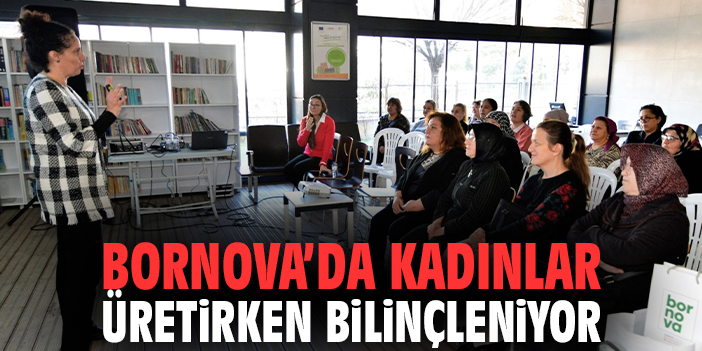 Bornova’da kadınlar üretirken bilinçleniyor