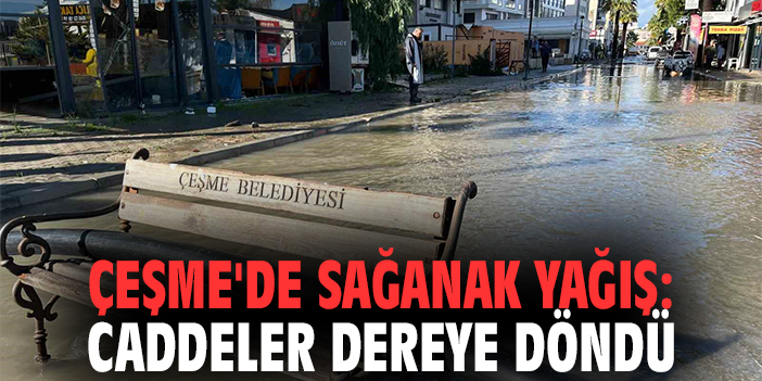 Çeşme'de sağanak yağış: Caddeler dereye döndü