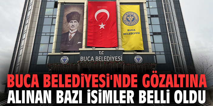 Buca Belediyesi'nde gözaltına alınan bazı isimler belli oldu