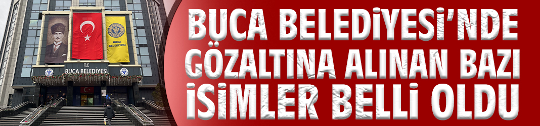 Buca Belediyesi'nde gözaltına alınan bazı isimler belli oldu