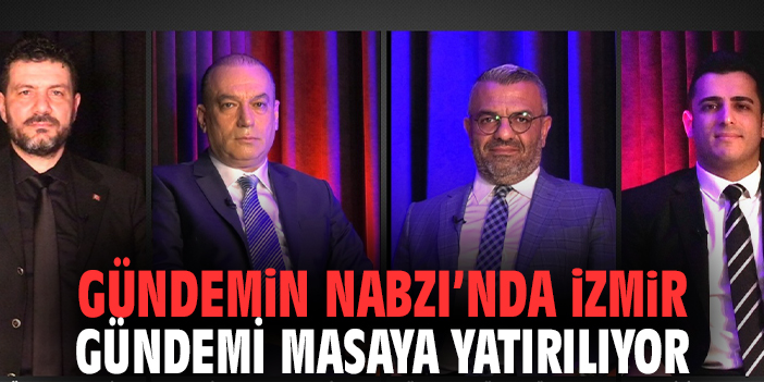 Gündemin Nabzı'nda İzmir gündemi masaya yatırılıyor