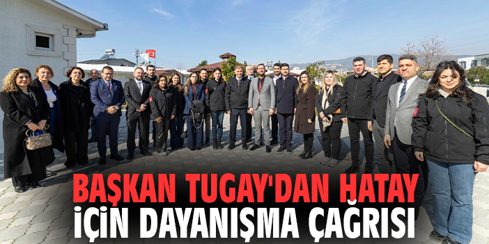 Başkan Tugay'dan Hatay için dayanışma çağrısı