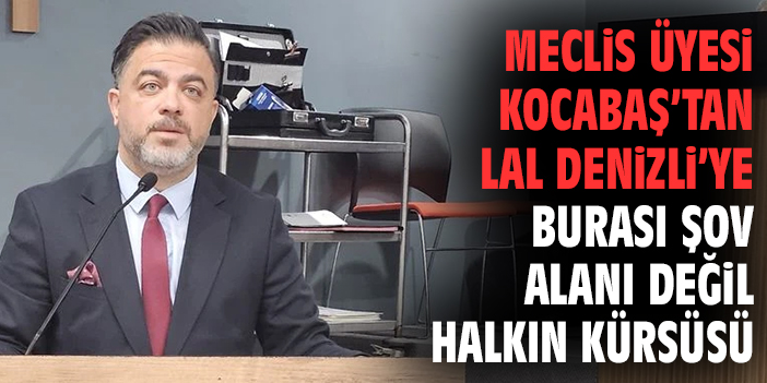 Kocabaş’tan Lal Denizli’ye:  Burası şov alanı değil, halkın kürsüsü