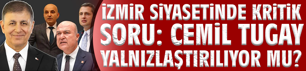 İzmir siyasetinde kritik soru: Cemil Tugay kendi partisinde yalnızlaştırılıyor mu?
