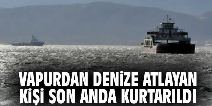 Vapurdan denize atlayan kişi son anda kurtarıldı