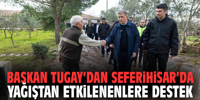 Başkan Tugay’dan Seferihisar’da yağıştan etkilenenlere destek