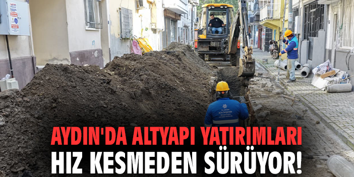 Aydın'da altyapı yatırımları hız kesmeden sürüyor!