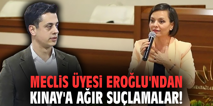 Meclis üyesi Eroğlu'ndan Başkan Kınay'a ağır suçlamalar!