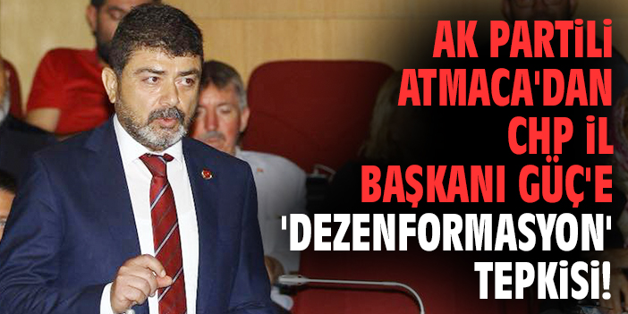 AK Partili Atmaca'dan CHP İl Başkanı Güç'e 'dezenformasyon' tepkisi!