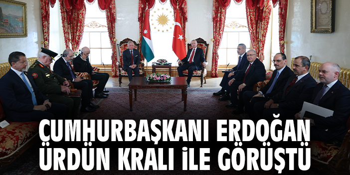 Cumhurbaşkanı Erdoğan Ürdün Kralı ile görüştü