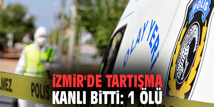 İzmir'de Tartışma Kanlı Bitti: 1 Ölü