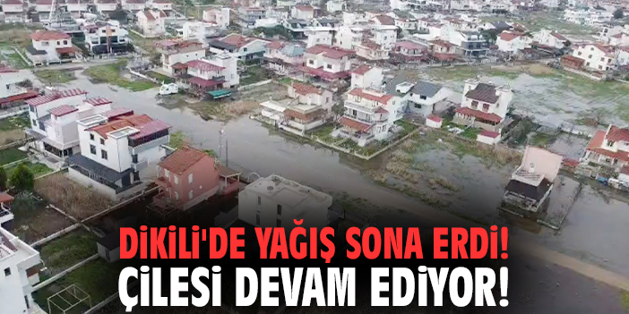 Dikili'de yağış sona erdi! Çilesi devam ediyor!