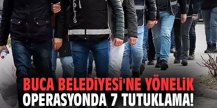 Buca Belediyesi'ne yönelik operasyonda 7 tutuklama!