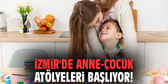 İzmir'de Anne-Çocuk Atölyeleri başlıyor!