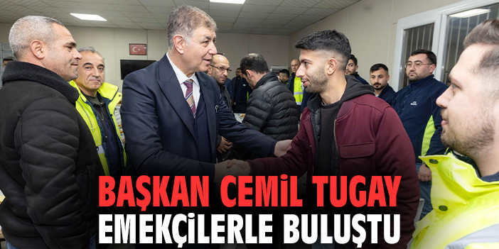 Başkan Cemil Tugay emekçilerle buluştu