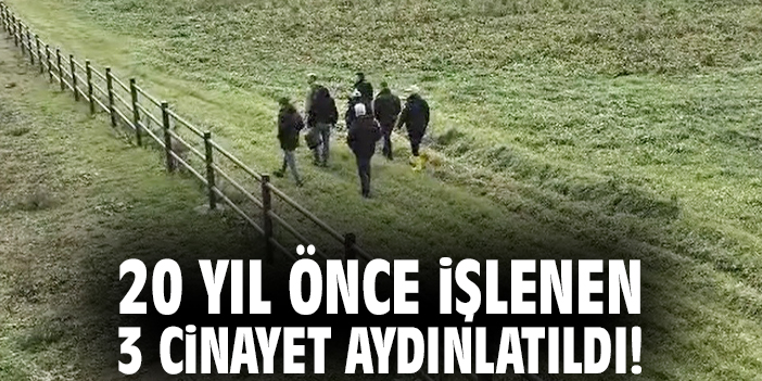 20 yıl önce işlenen 3 cinayet aydınlatıldı!