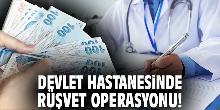 Devlet hastanesinde rüşvet operasyonu!