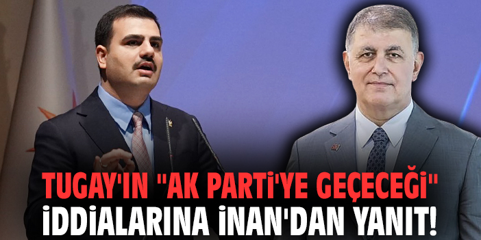 Başkan Tugay'ın "AK Parti'ye geçeceği" iddialarına Genel Sekreter İnan'dan yanıt!