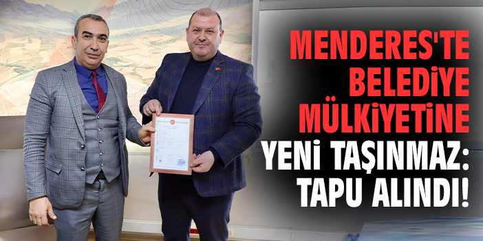 Menderes'te belediye mülkiyetine yeni taşınmaz: Tapu alındı!