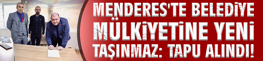Menderes'te belediye mülkiyetine yeni taşınmaz: Tapu alındı!