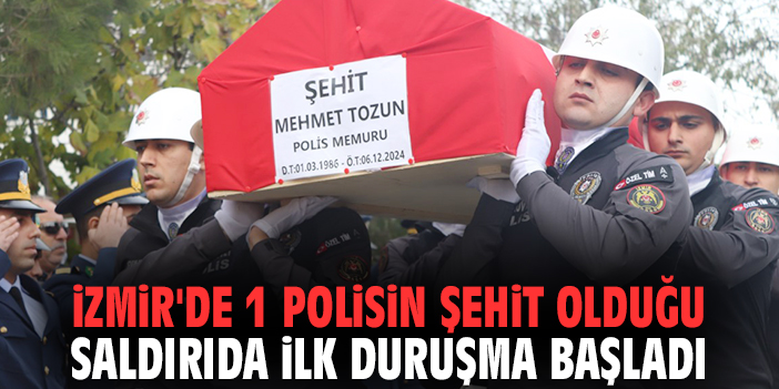 İzmir'de 1 polisin şehit olduğu saldırıda ilk duruşma başladı