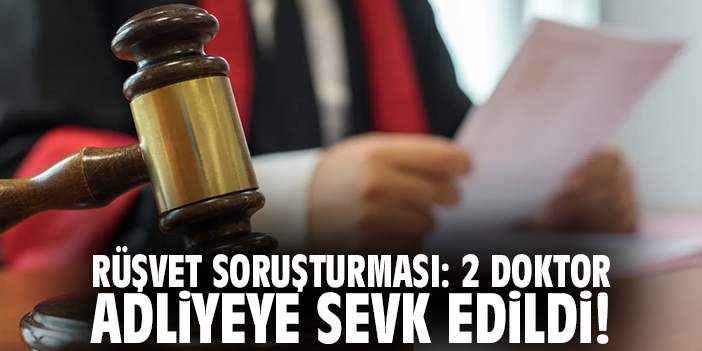 Rüşvet soruşturması: 2 doktor adliyeye sevk edildi