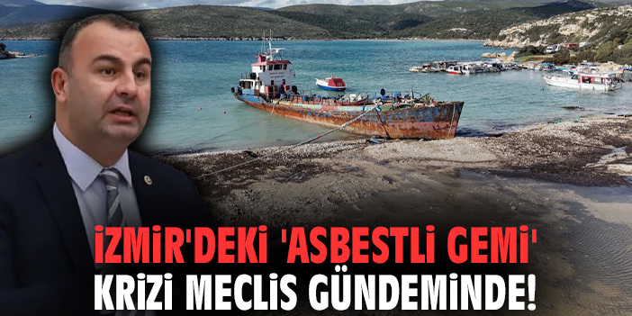 İzmir'deki 'asbestli gemi' krizi meclis gündeminde!
