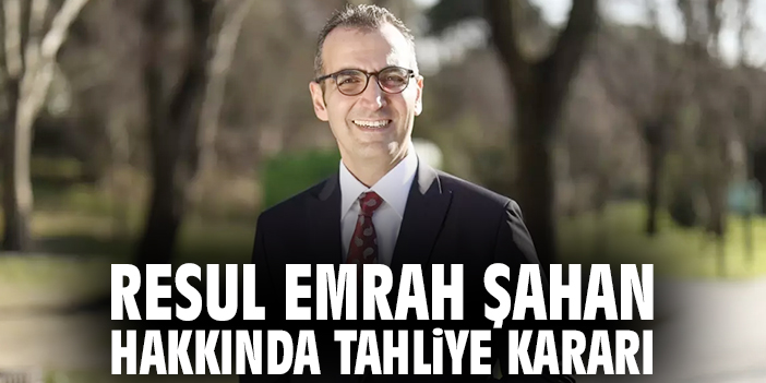 Resul Emrah Şahan hakkında tahliye kararı
