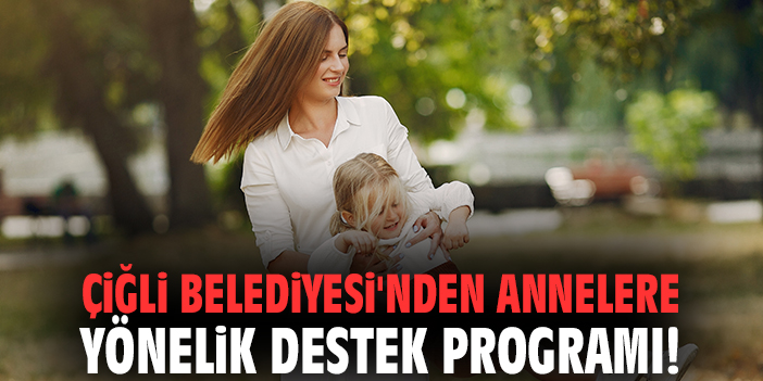 Çiğli Belediyesi'nden annelere yönelik destek programı!