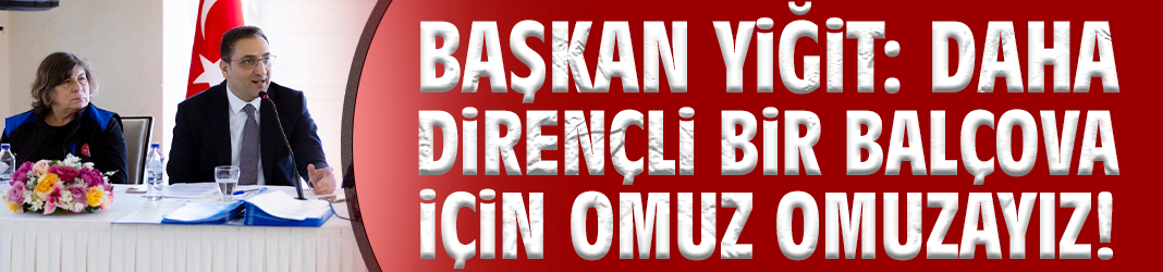 Başkan Yiğit: Daha dirençli bir Balçova için omuz omuzayız!