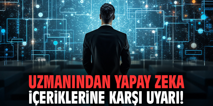 Uzmanından yapay zeka içeriklerine karşı uyarı!