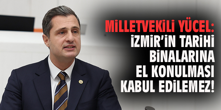 Milletvekili Yücel: İzmir’in Tarihi Binalarına El Konulması Kabul Edilemez!