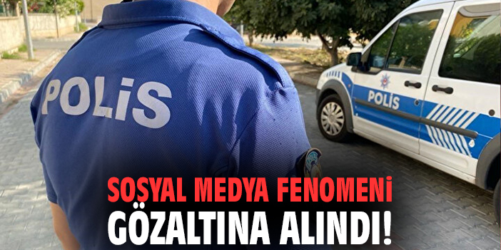 Sosyal medya fenomeni gözaltına alındı