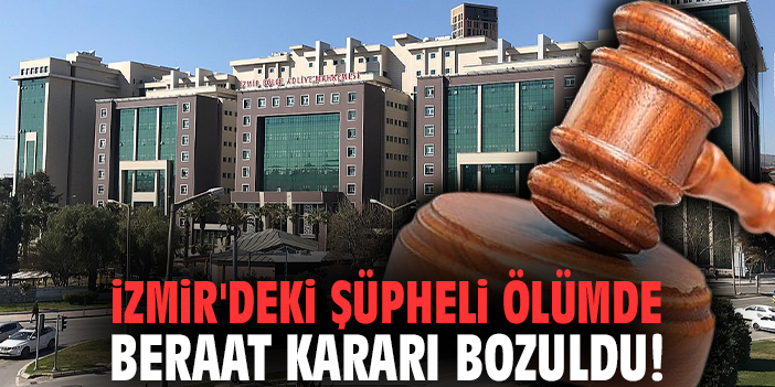 İzmir'deki şüpheli ölümde beraat kararı bozuldu!