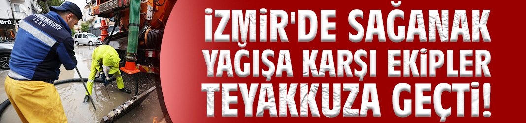 İzmir'de sağanak yağışa karşı ekipler teyakkuza geçti!